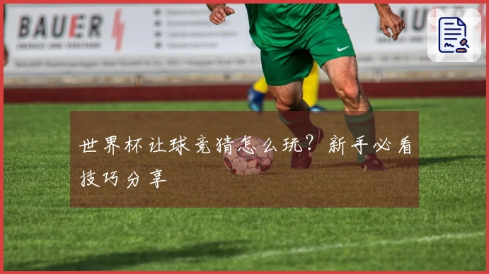 世界杯让球竞猜怎么玩？新手必看技巧分享