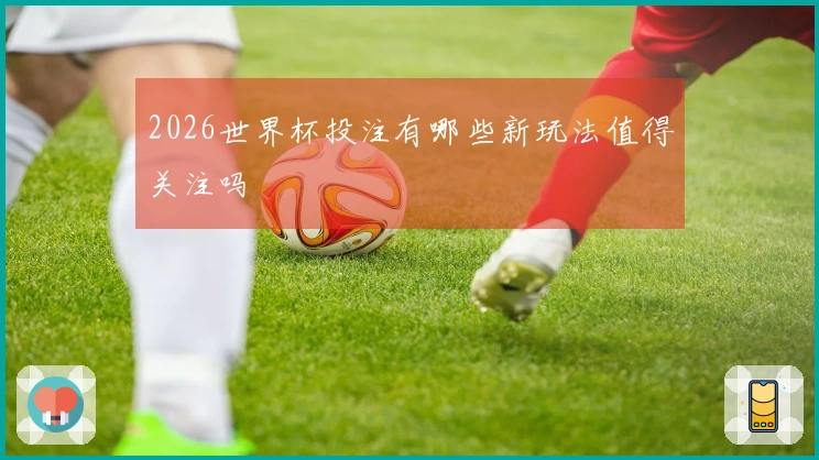 2026世界杯投注有哪些新玩法值得关注吗