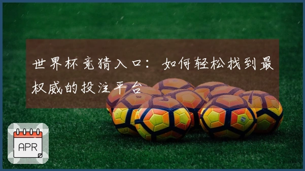 世界杯竞猜入口：如何轻松找到最权威的投注平台