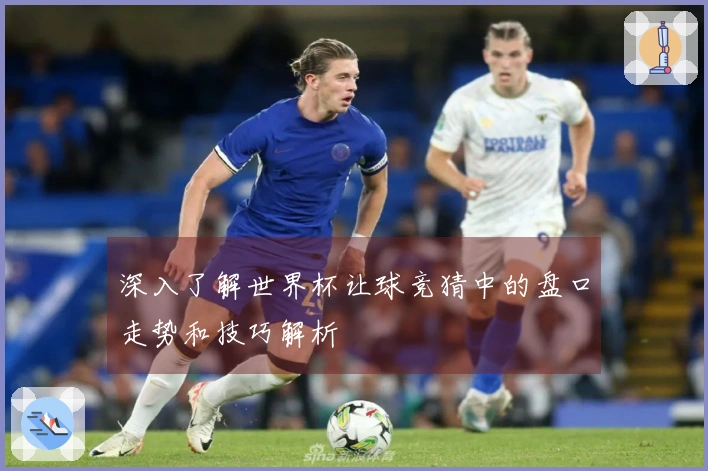 深入了解世界杯让球竞猜中的盘口走势和技巧解析