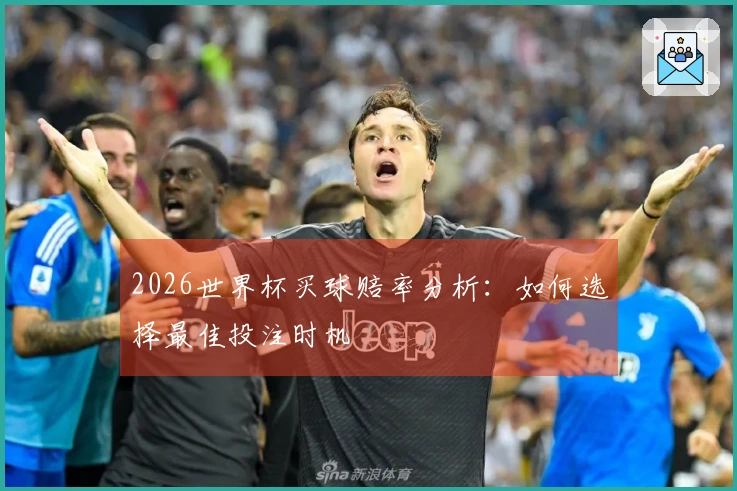 2026世界杯买球赔率分析：如何选择最佳投注时机