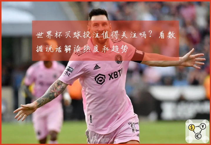 世界杯买球投注值得关注吗？看数据说话解读热度和趋势