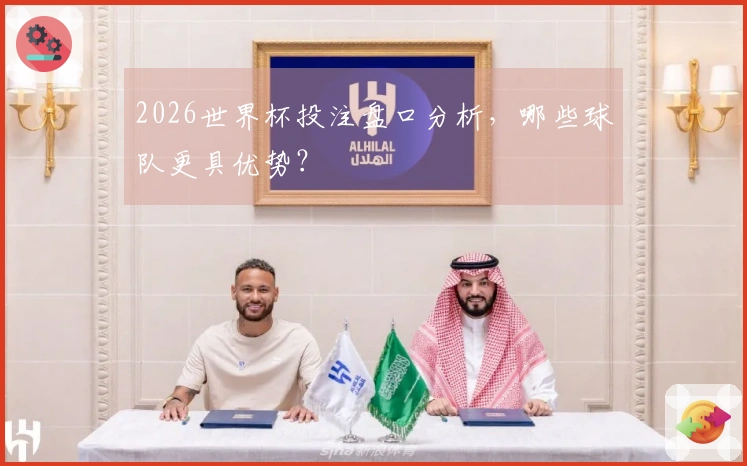 2026世界杯投注盘口分析，哪些球队更具优势？