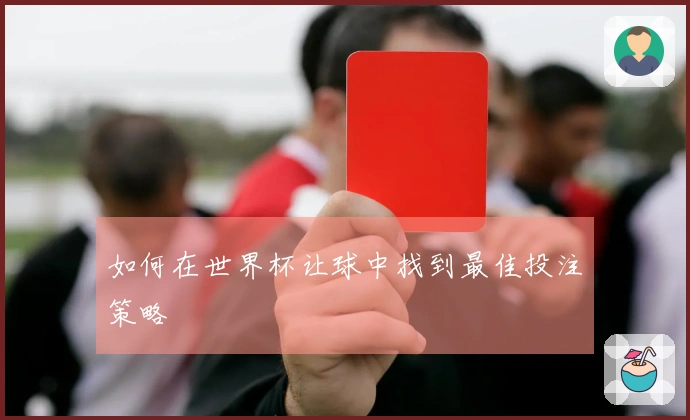 如何在世界杯让球中找到最佳投注策略