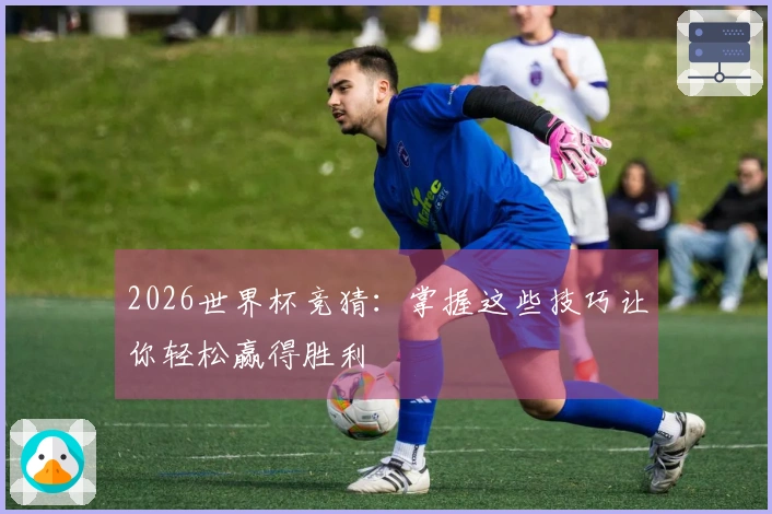 2026世界杯竞猜：掌握这些技巧让你轻松赢得胜利