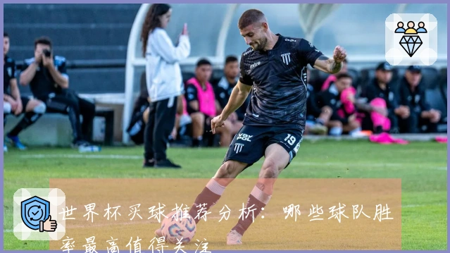 世界杯买球推荐分析：哪些球队胜率最高值得关注