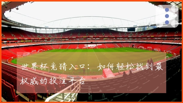 世界杯竞猜入口：如何轻松找到最权威的投注平台