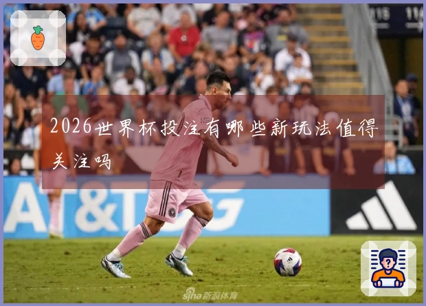2026世界杯投注有哪些新玩法值得关注吗